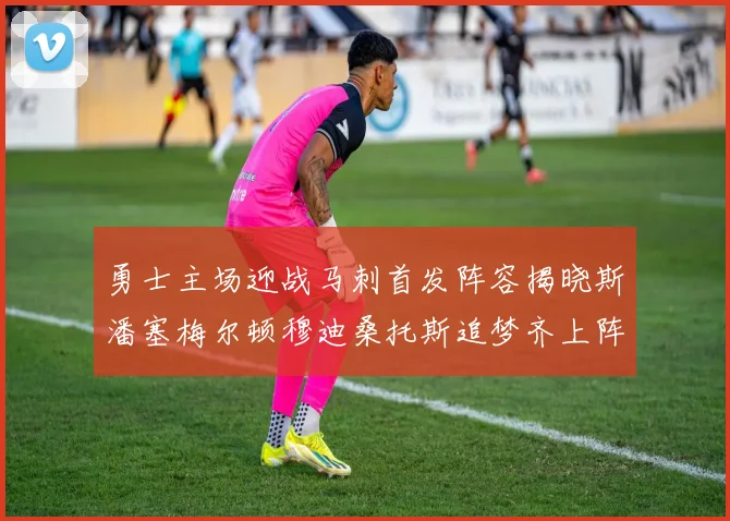 勇士主场迎战马刺首发阵容揭晓斯潘塞梅尔顿穆迪桑托斯追梦齐上阵