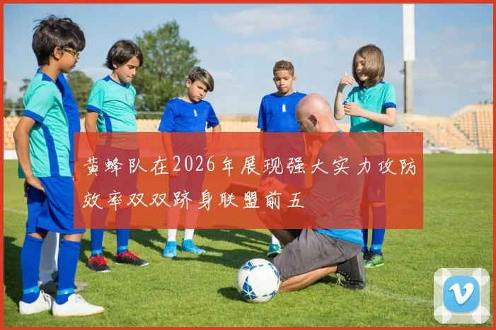 黄蜂队在2026年展现强大实力攻防效率双双跻身联盟前五