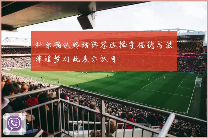 科尔确认终结阵容选择霍福德与波津追梦对此表示认可