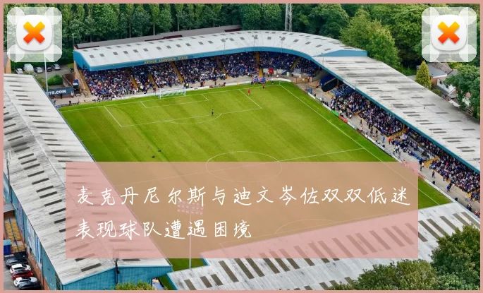 麦克丹尼尔斯与迪文岑佐双双低迷表现球队遭遇困境