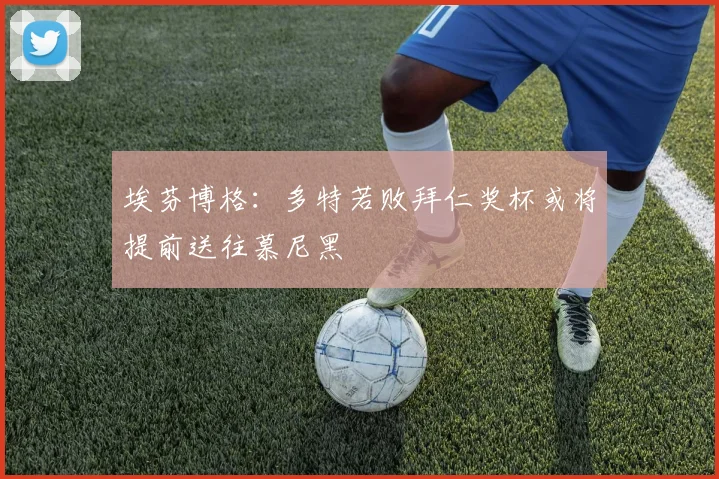埃芬博格：多特若败拜仁奖杯或将提前送往慕尼黑