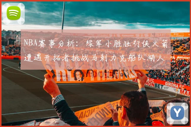 NBA赛事分析：绿军小胜独行侠火箭遭遇开拓者挑战马刺力克船队湖人击败步行者