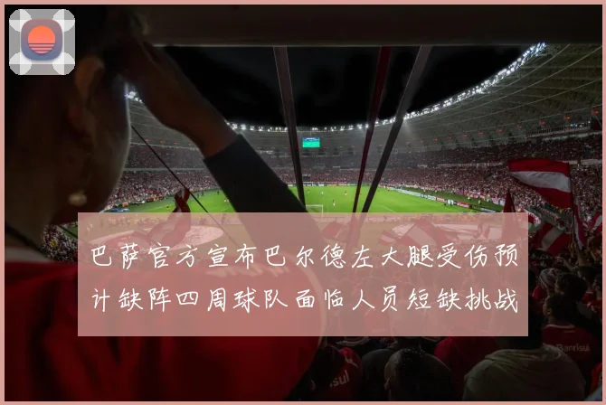 巴萨官方宣布巴尔德左大腿受伤预计缺阵四周球队面临人员短缺挑战