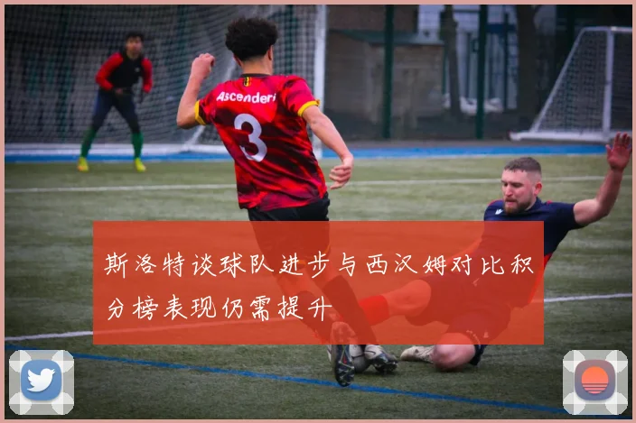 斯洛特谈球队进步与西汉姆对比积分榜表现仍需提升