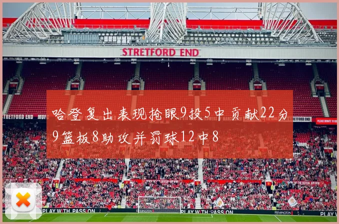 哈登复出表现抢眼9投5中贡献22分9篮板8助攻并罚球12中8